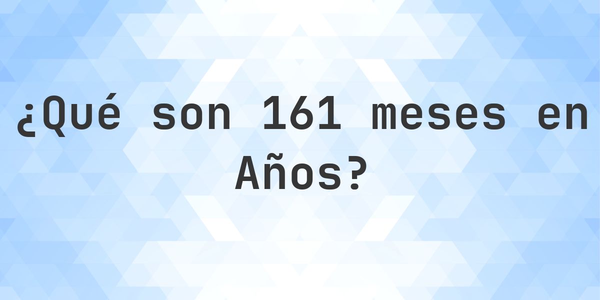 ¿Cuántos años son 161 meses? - Calculatio