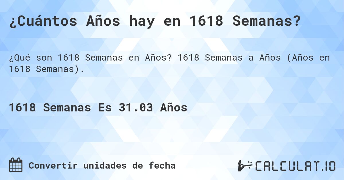 ¿Cuántos Años hay en 1618 Semanas?. 1618 Semanas a Años (Años en 1618 Semanas).