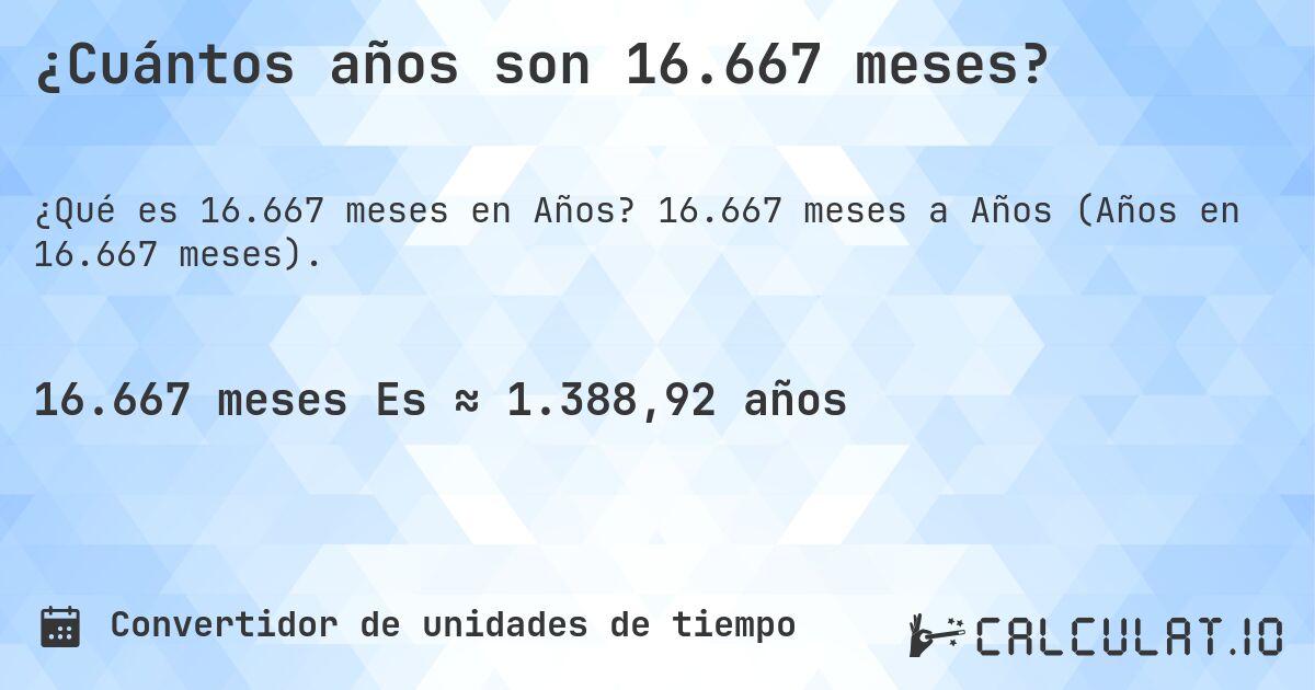 ¿Cuántos años son 16.667 meses?. 16.667 meses a Años (Años en 16.667 meses).