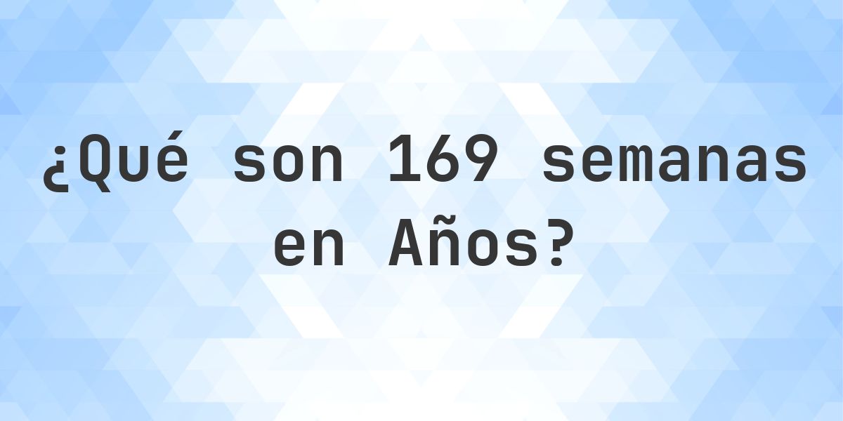 ¿Cuántos años son 169 semanas? - Calculatio