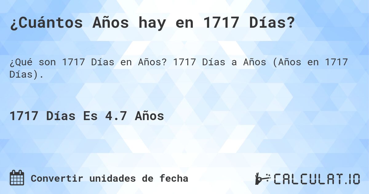 ¿Cuántos Años hay en 1717 Días?. 1717 Días a Años (Años en 1717 Días).