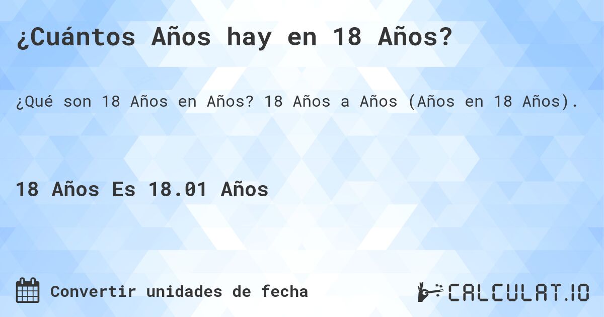 ¿Cuántos Años hay en 18 Años?. 18 Años a Años (Años en 18 Años).