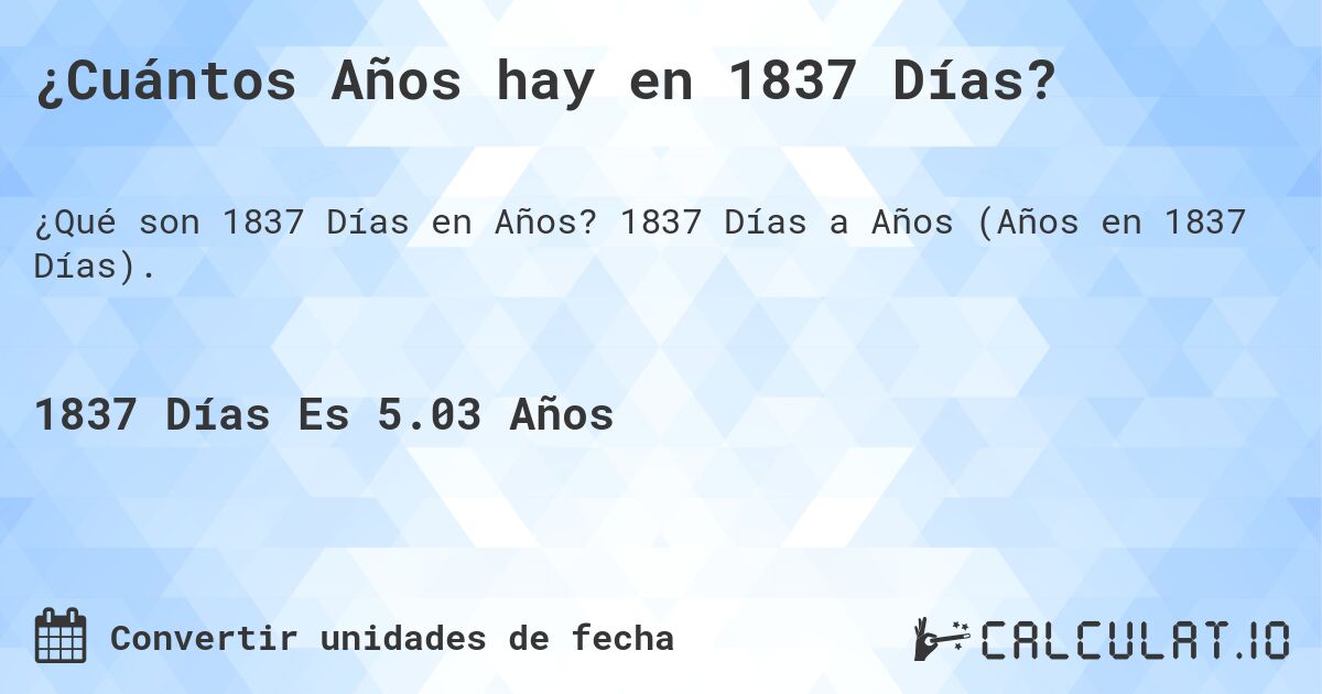 ¿Cuántos Años hay en 1837 Días?. 1837 Días a Años (Años en 1837 Días).