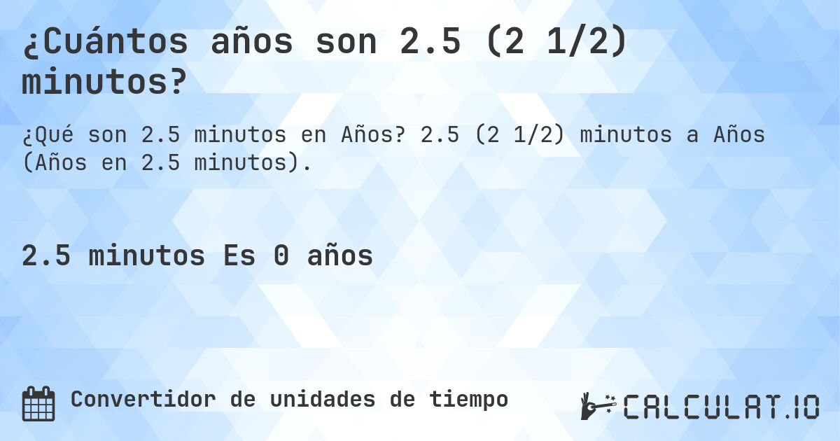 ¿Cuántos años son 2.5 (2 1/2) minutos?. 2.5 (2 1/2) minutos a Años (Años en 2.5 minutos).