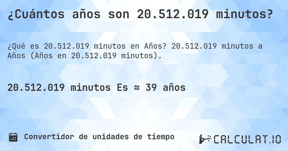 ¿Cuántos años son 20.512.019 minutos?. 20.512.019 minutos a Años (Años en 20.512.019 minutos).