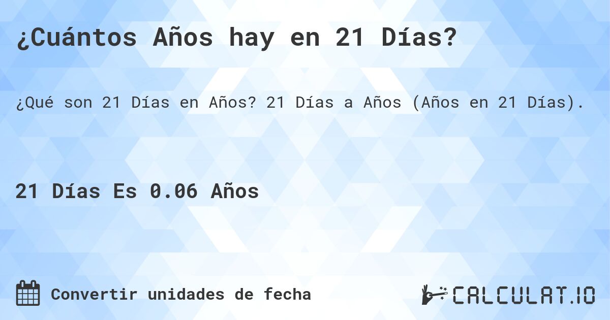 ¿Cuántos Años hay en 21 Días?. 21 Días a Años (Años en 21 Días).