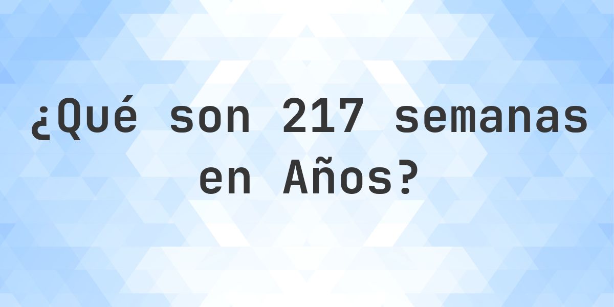 217 ¿Cuántos años son 217 semanas? - Calculatio