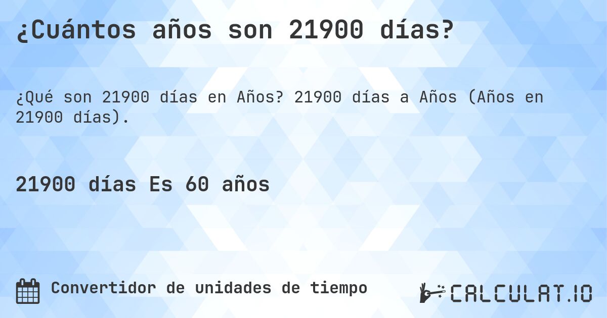 ¿Cuántos años son 21900 días?. 21900 días a Años (Años en 21900 días).