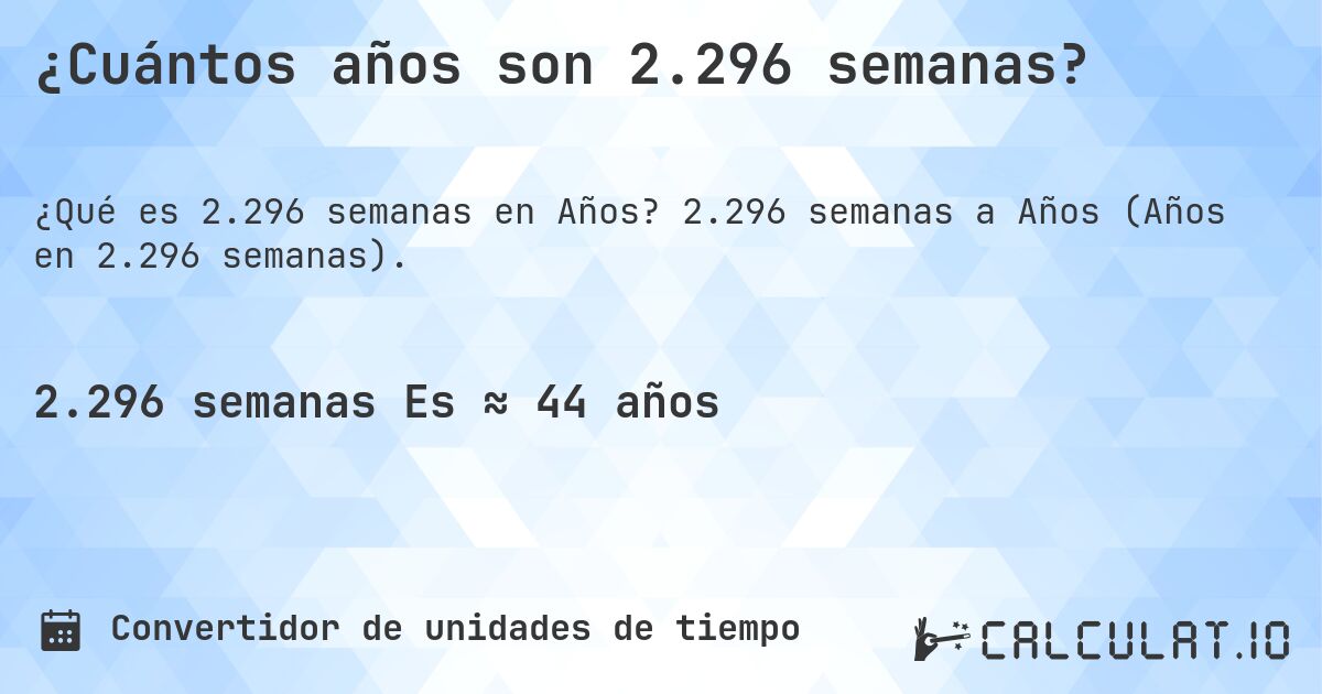 ¿Cuántos años son 2.296 semanas?. 2.296 semanas a Años (Años en 2.296 semanas).