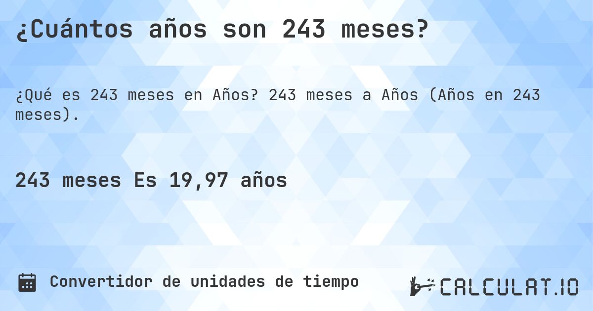 ¿Cuántos años son 243 meses?. 243 meses a Años (Años en 243 meses).