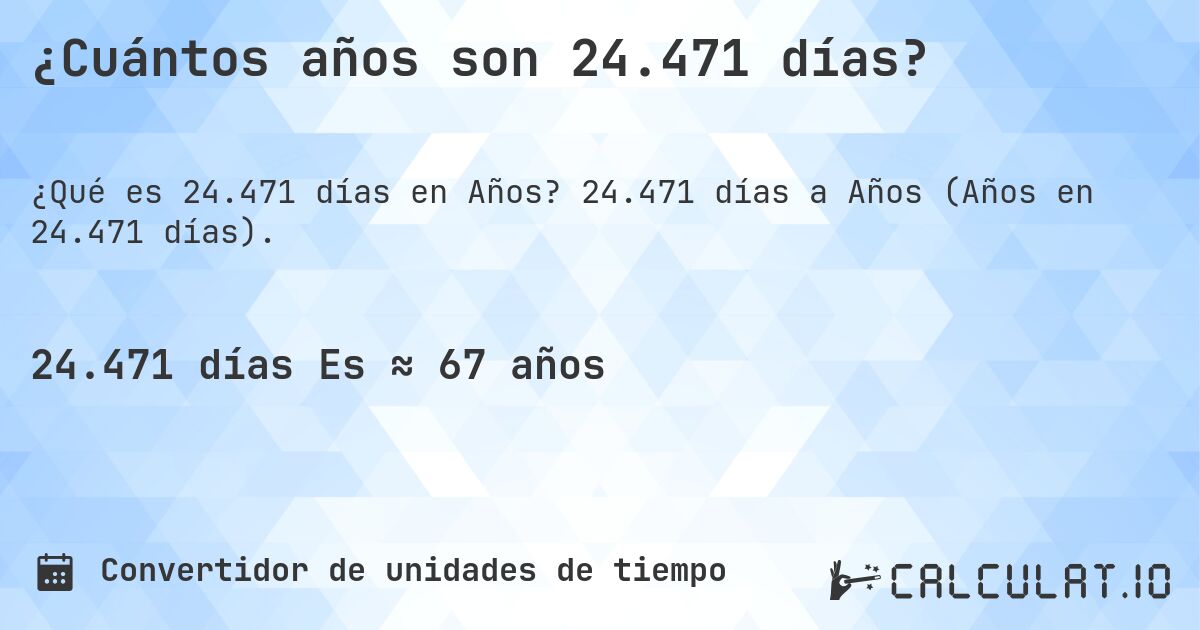 ¿Cuántos años son 24.471 días?. 24.471 días a Años (Años en 24.471 días).