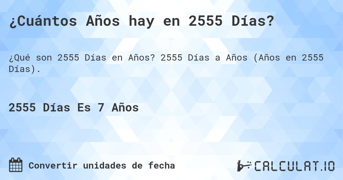 ¿Cuántos Años hay en 2555 Días?. 2555 Días a Años (Años en 2555 Días).