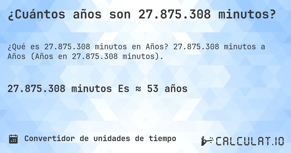 ¿Cuántos años son 27.875.308 minutos?. 27.875.308 minutos a Años (Años en 27.875.308 minutos).