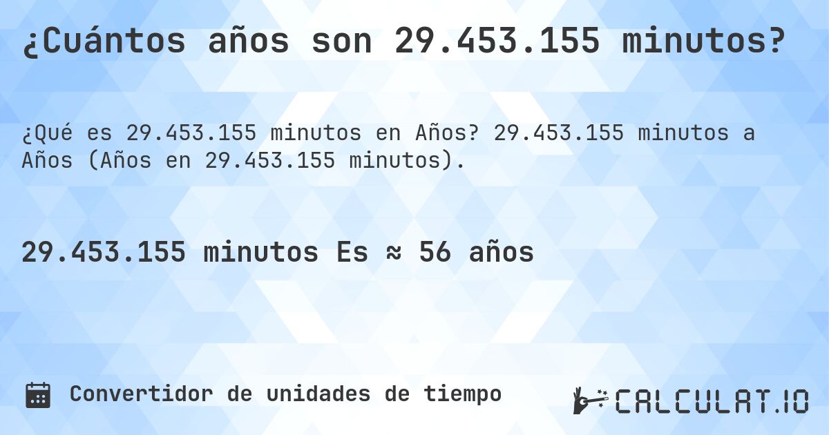 ¿Cuántos años son 29.453.155 minutos?. 29.453.155 minutos a Años (Años en 29.453.155 minutos).