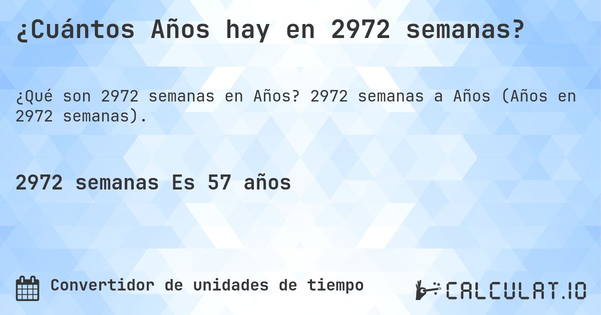 ¿Cuántos Años hay en 2972 semanas?. 2972 semanas a Años (Años en 2972 semanas).