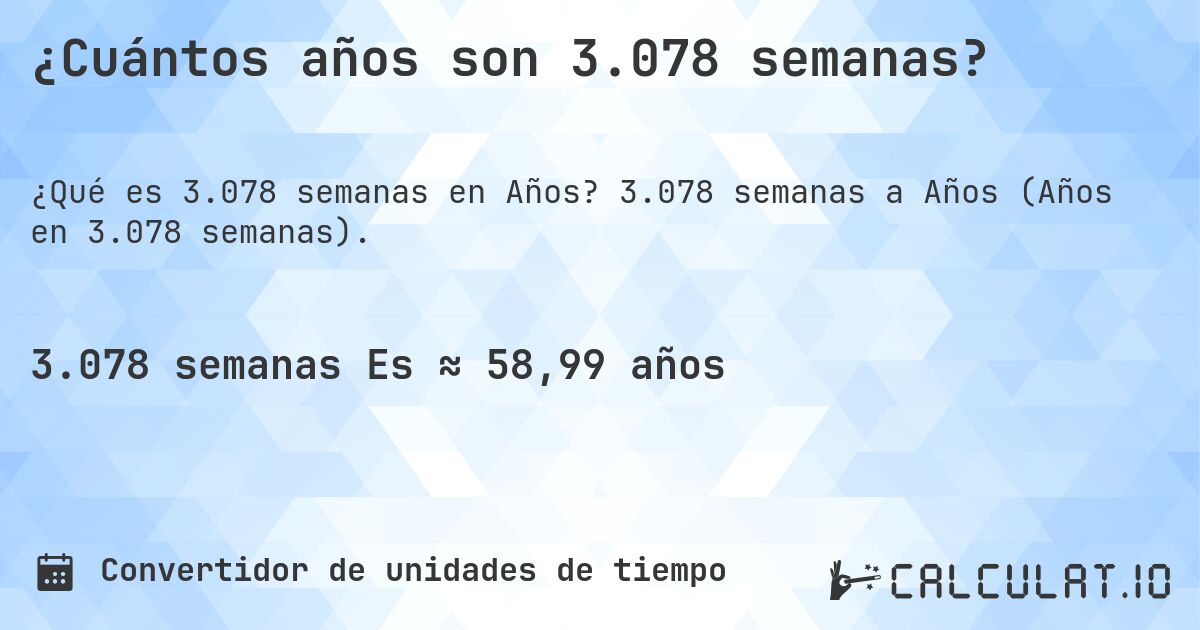 ¿Cuántos años son 3.078 semanas?. 3.078 semanas a Años (Años en 3.078 semanas).