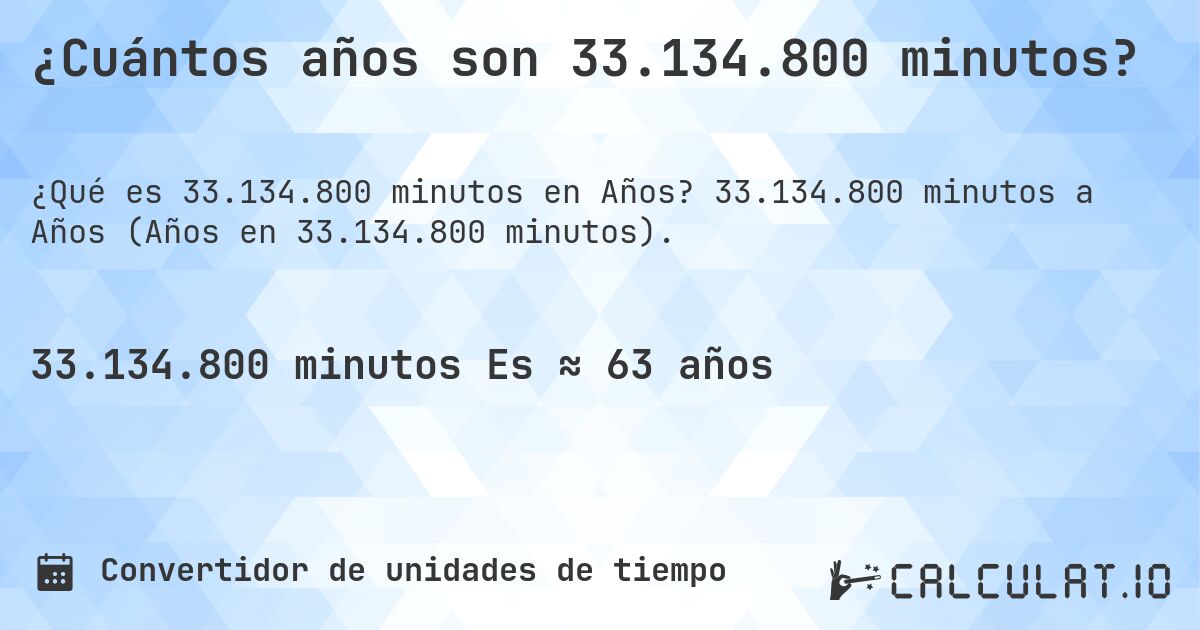 ¿Cuántos años son 33.134.800 minutos?. 33.134.800 minutos a Años (Años en 33.134.800 minutos).