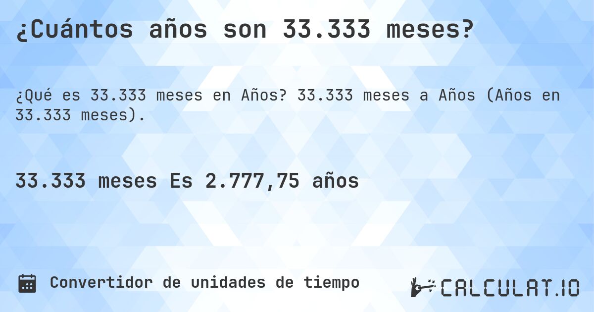 ¿Cuántos años son 33.333 meses?. 33.333 meses a Años (Años en 33.333 meses).