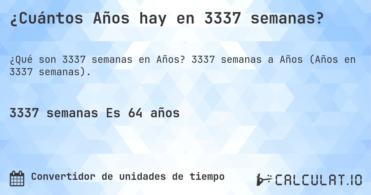 ¿Cuántos Años hay en 3337 semanas?. 3337 semanas a Años (Años en 3337 semanas).