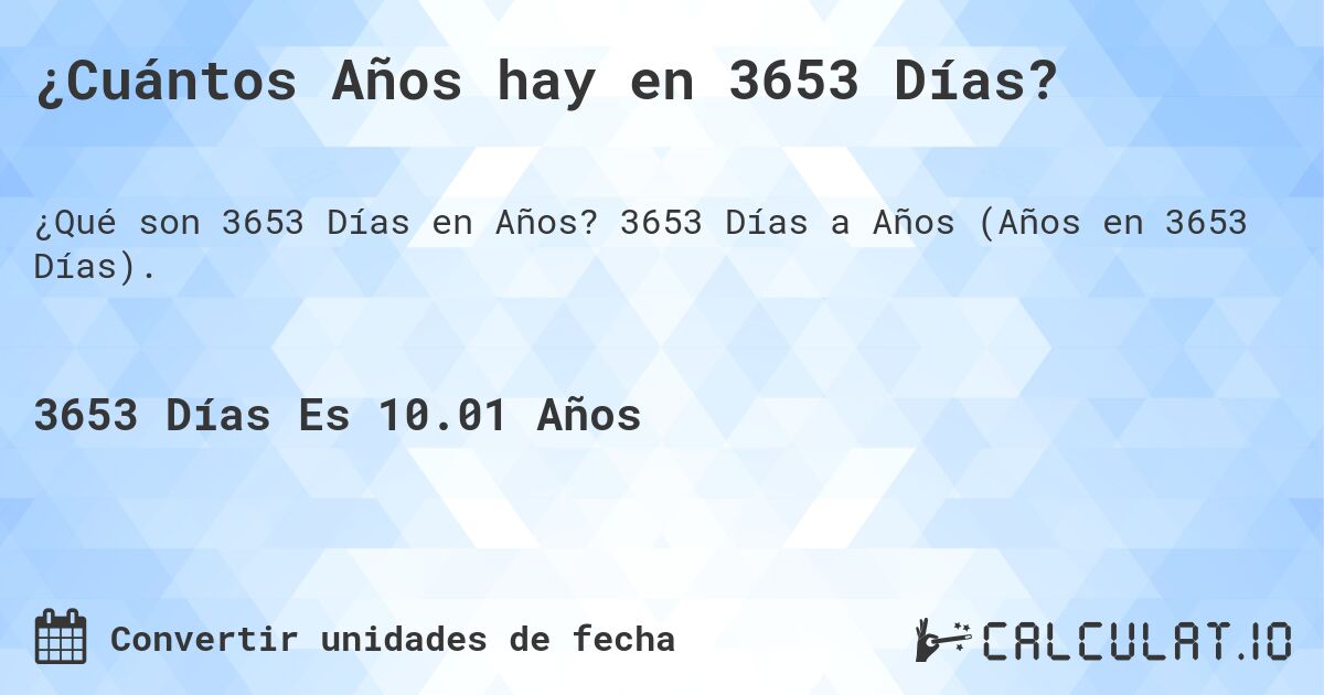 ¿Cuántos Años hay en 3653 Días?. 3653 Días a Años (Años en 3653 Días).