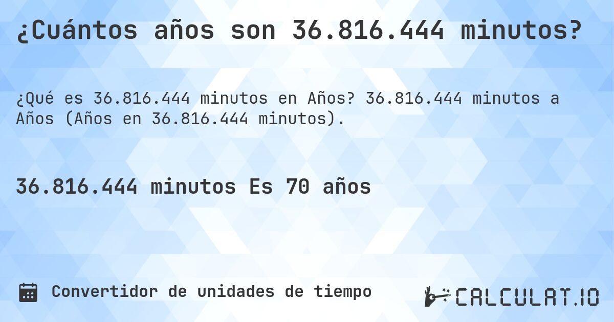 ¿Cuántos años son 36.816.444 minutos?. 36.816.444 minutos a Años (Años en 36.816.444 minutos).