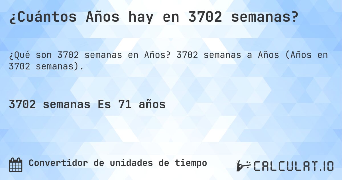 ¿Cuántos Años hay en 3702 semanas?. 3702 semanas a Años (Años en 3702 semanas).