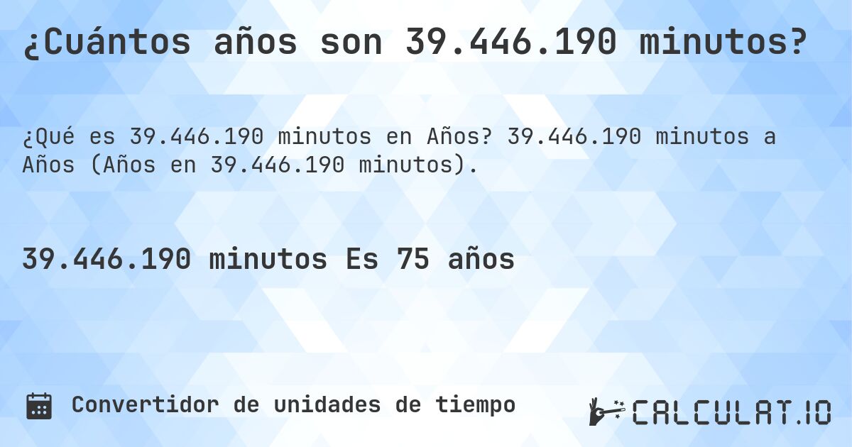 ¿Cuántos años son 39.446.190 minutos?. 39.446.190 minutos a Años (Años en 39.446.190 minutos).