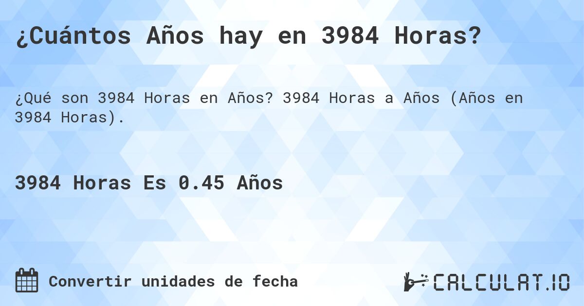 ¿Cuántos Años hay en 3984 Horas?. 3984 Horas a Años (Años en 3984 Horas).