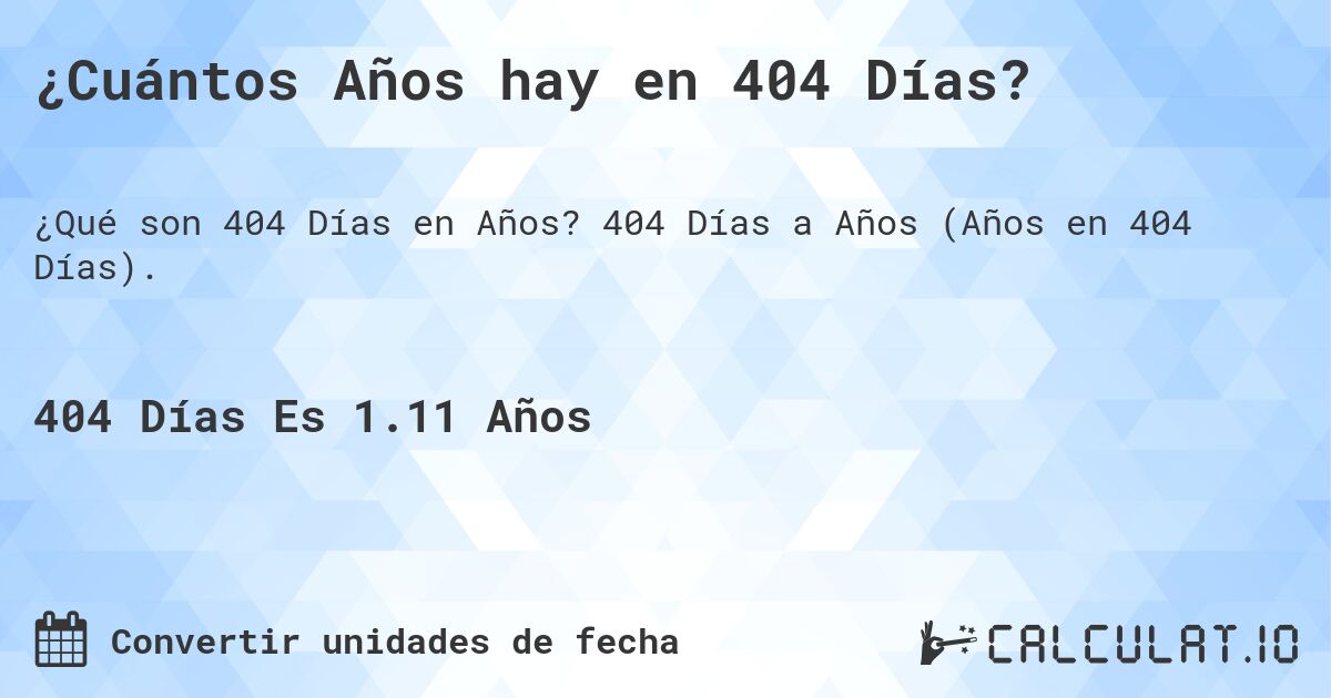 ¿Cuántos Años hay en 404 Días?. 404 Días a Años (Años en 404 Días).
