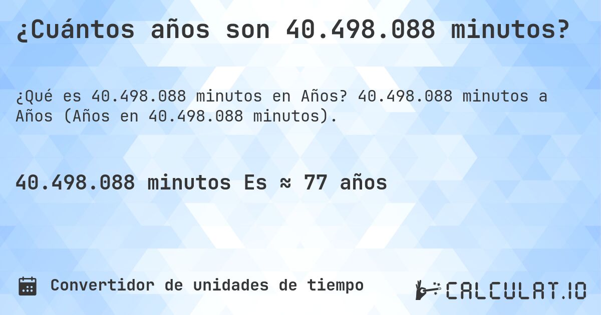 ¿Cuántos años son 40.498.088 minutos?. 40.498.088 minutos a Años (Años en 40.498.088 minutos).