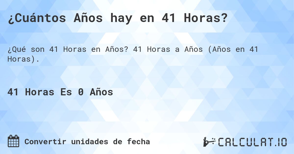 ¿Cuántos Años hay en 41 Horas?. 41 Horas a Años (Años en 41 Horas).
