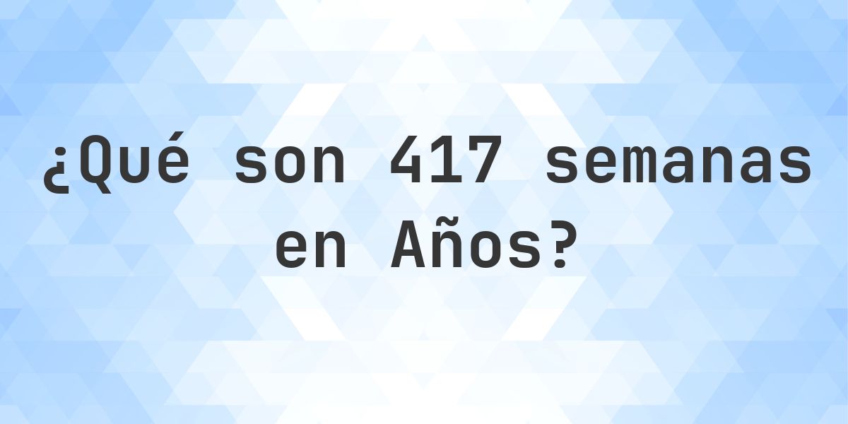 ¿Cuántos años son 417 semanas? - Calculatio