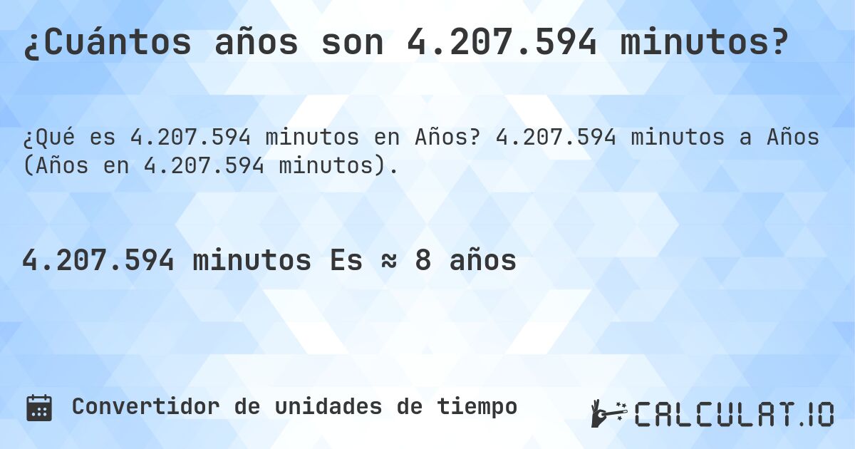 ¿Cuántos años son 4.207.594 minutos?. 4.207.594 minutos a Años (Años en 4.207.594 minutos).