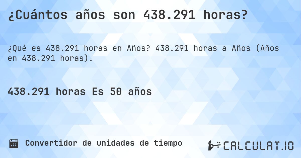 ¿Cuántos años son 438.291 horas?. 438.291 horas a Años (Años en 438.291 horas).
