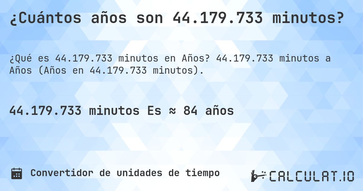 ¿Cuántos años son 44.179.733 minutos?. 44.179.733 minutos a Años (Años en 44.179.733 minutos).