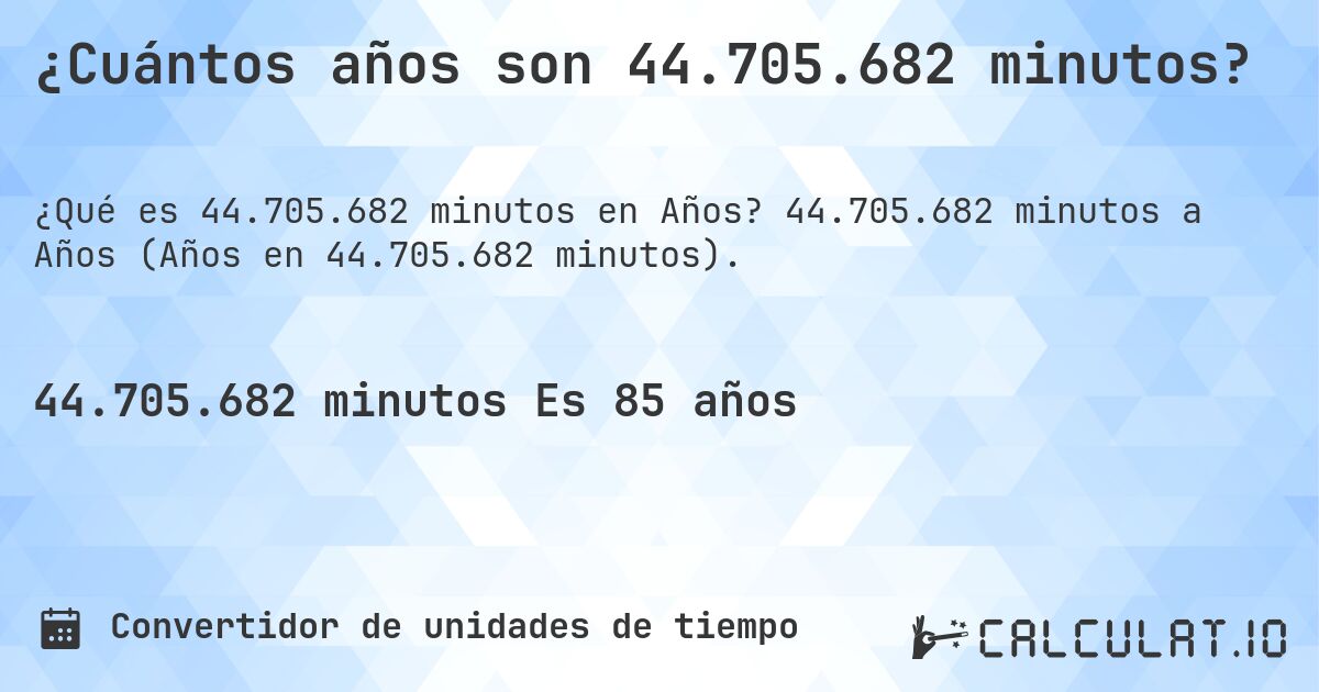 ¿Cuántos años son 44.705.682 minutos?. 44.705.682 minutos a Años (Años en 44.705.682 minutos).