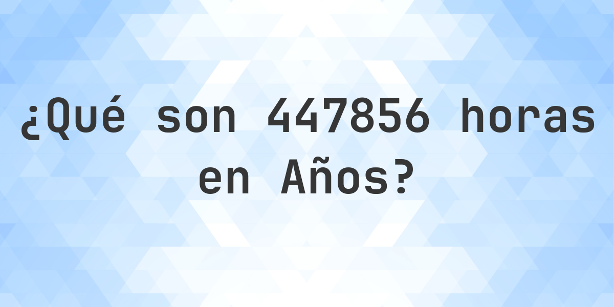 ¿Cuántos Años hay en 447856 Horas? - Calculatio