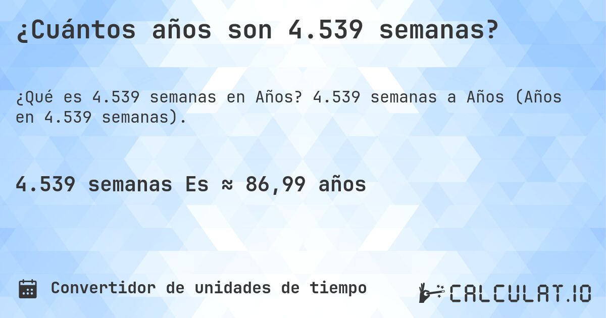 ¿Cuántos años son 4.539 semanas?. 4.539 semanas a Años (Años en 4.539 semanas).