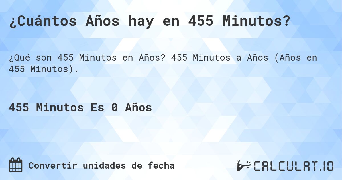 ¿Cuántos Años hay en 455 Minutos?. 455 Minutos a Años (Años en 455 Minutos).