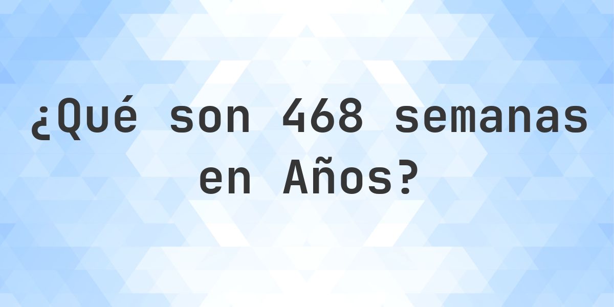 ¿Cuántos años son 468 semanas? - Calculatio