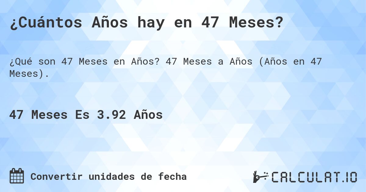 ¿Cuántos Años hay en 47 Meses?. 47 Meses a Años (Años en 47 Meses).