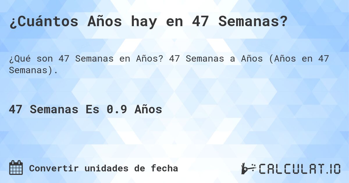 ¿Cuántos Años hay en 47 Semanas?. 47 Semanas a Años (Años en 47 Semanas).