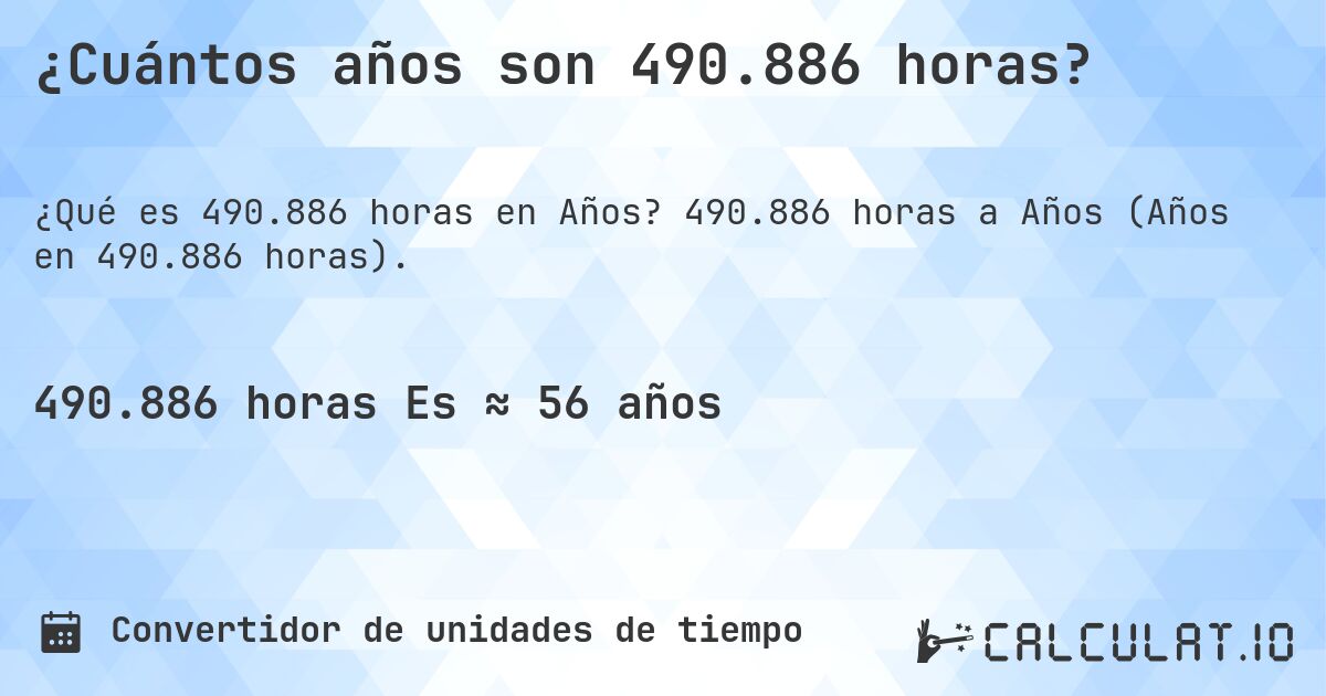 ¿Cuántos años son 490.886 horas?. 490.886 horas a Años (Años en 490.886 horas).