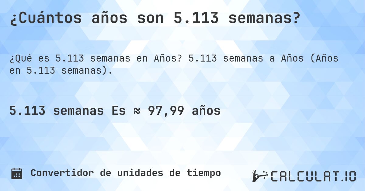 ¿Cuántos años son 5.113 semanas?. 5.113 semanas a Años (Años en 5.113 semanas).