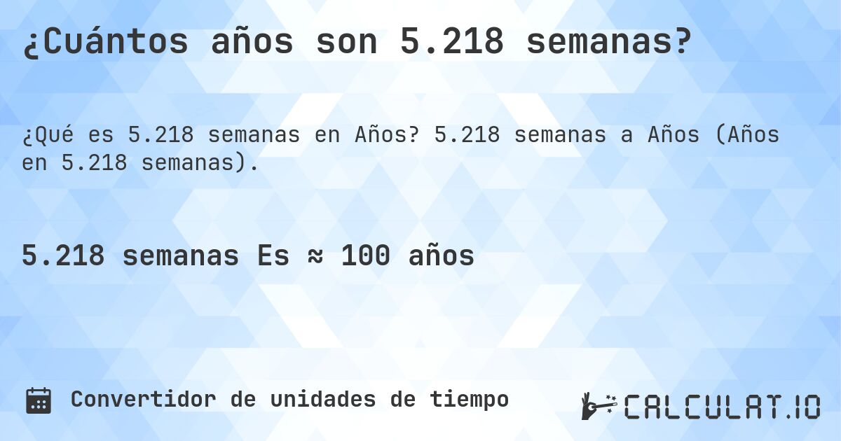 ¿Cuántos años son 5.218 semanas?. 5.218 semanas a Años (Años en 5.218 semanas).