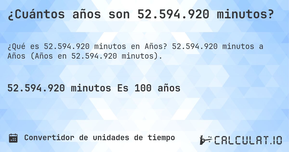 ¿Cuántos años son 52.594.920 minutos?. 52.594.920 minutos a Años (Años en 52.594.920 minutos).