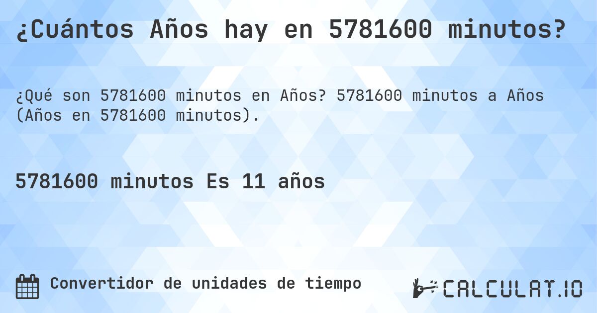 ¿Cuántos Años hay en 5781600 minutos?. 5781600 minutos a Años (Años en 5781600 minutos).