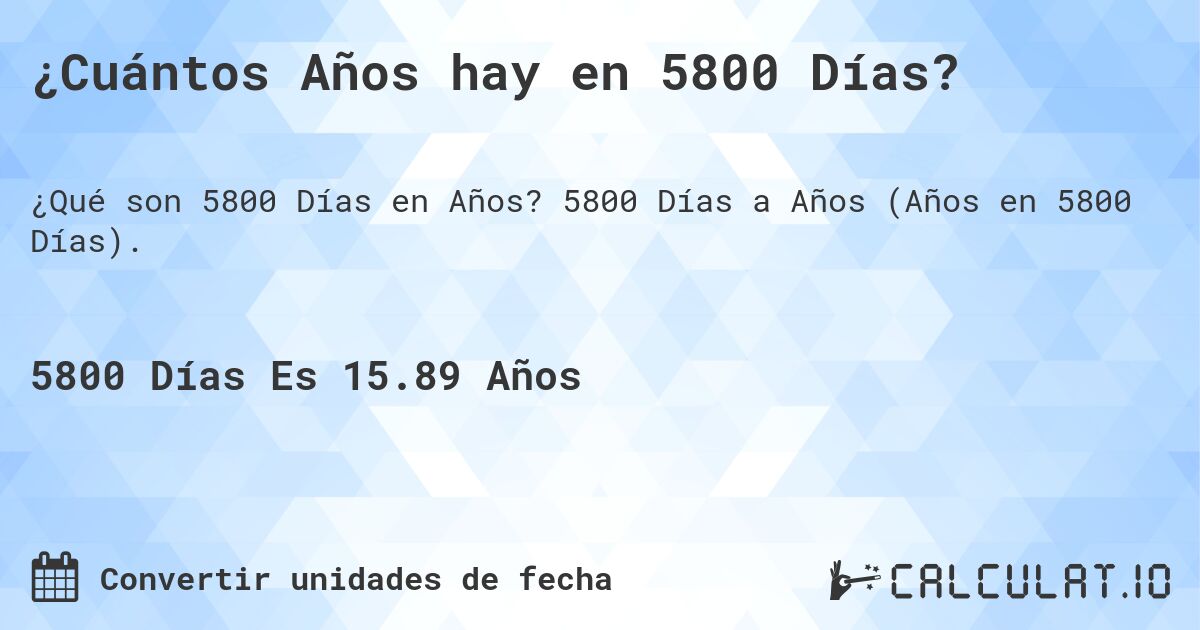 ¿Cuántos Años hay en 5800 Días?. 5800 Días a Años (Años en 5800 Días).