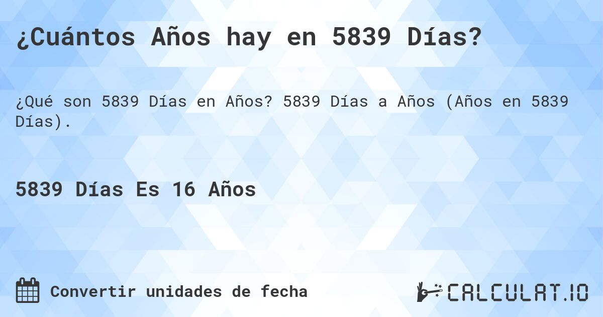 ¿Cuántos Años hay en 5839 Días?. 5839 Días a Años (Años en 5839 Días).