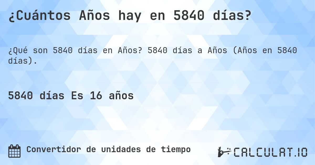 ¿Cuántos Años hay en 5840 días?. 5840 días a Años (Años en 5840 días).